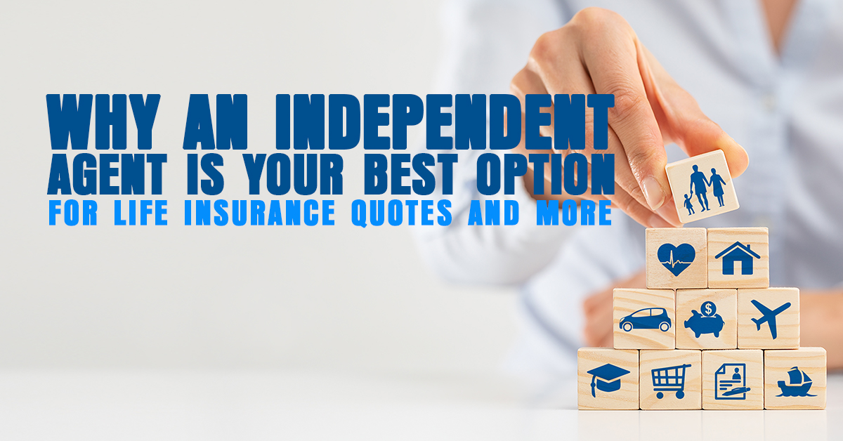 Why an Independent Agent is Your Best Option for Life Insurance Quotes