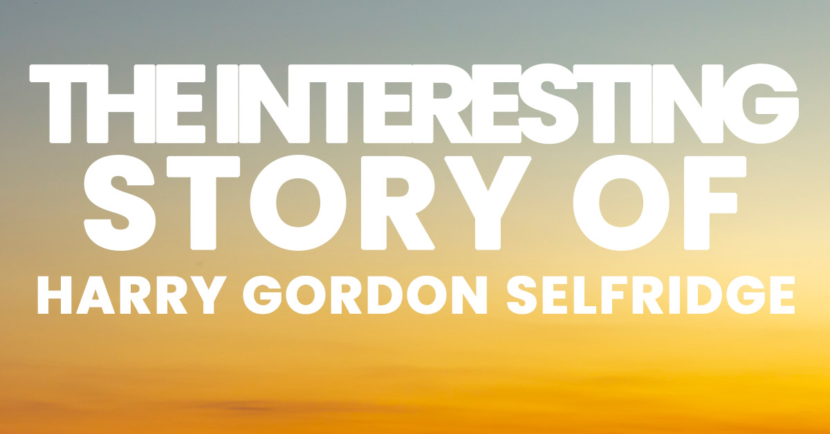 The Interesting Story of Harry Gordon Selfridge ICA Agency Alliance, Inc.